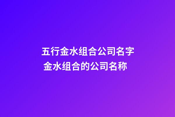 五行金水组合公司名字 金水组合的公司名称-第1张-公司起名-玄机派